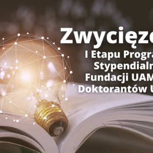 Zwycięzcy I Etapu Programu Stypendialnego Fundacji UAM dla Doktorantów UAM Zwycięzcy I Etapu Programu Stypendialnego Fundacji UAM dla Doktorantów UAM