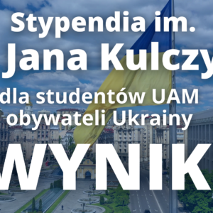 STYPENDIA IM. DR. JANA KULCZYKA DLA STUDENTÓW UAM – OBYWATELI UKRAINY – WYNIKI
