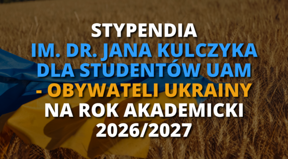 STYPENDIA IM. DR. JANA KULCZYKA DLA STUDENTÓW UAM-OBYWATELI UKRAINY NA ROK AKADEMICKI 2026/2027